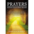 Prayers After God's Own Heart: An Invitation to Enter Into a Deeper, More Personal Relationship with Your Heavenly Father