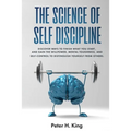 The Science of Self-Discipline: Discover Ways to Finish What You Start and Gain the Willpower, Mental Toughness, and Self-Control to Distinguish Yours