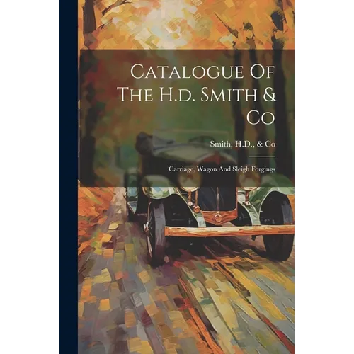 Catalogue Of The H.d. Smith & Co: Carriage, Wagon And Sleigh Forgings
