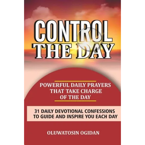 Control the Day: Powerful daily prayers that take charge of the day: 31 daily devotional confessions to guide and inspire you each day