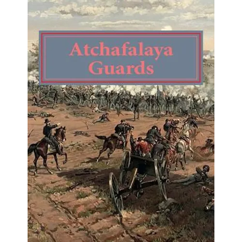 Atchafalaya Guards: Of Avoyelles and Pointe Coupee Parishes. Louisiana answers the call at Gettysburg and beyond