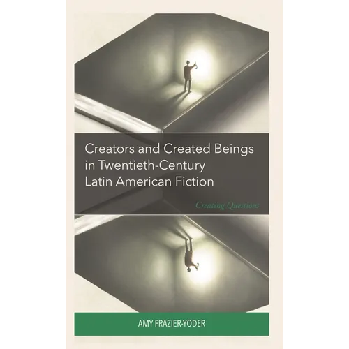 Creators and Created Beings in Twentieth Century Latin American Fiction: Creating Questions