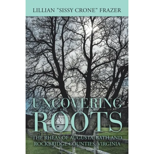 Uncovering Roots: The Rheas of Augusta, Bath and Rockbridge Counties, Virginia