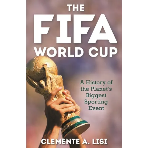 The Fifa World Cup: A History of the Planet's Biggest Sporting Event