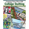 Capture Your Own Life with Collage Quilting: Making Unique Quilts and Projects from Photos and Imagery