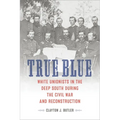 True Blue: White Unionists in the Deep South During the Civil War and Reconstruction