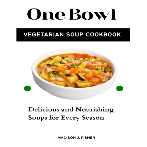 One Bowl Vegetarian Soup Cookbook: Delicious and Nourishing Soups for Every Season