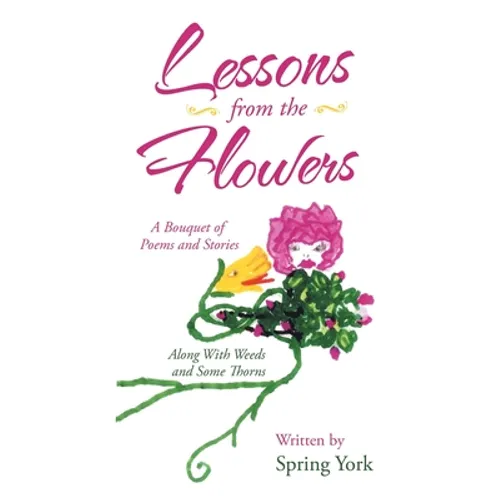 Lessons from the Flowers: A Bouquet of Poems and Stories Along with Weeds and Some Thorns