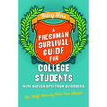 A Freshman Survival Guide for College Students with Autism Spectrum Disorders: The Stuff Nobody Tells You About!
