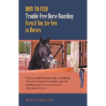 How to Find Trouble Free Horse Boarding Even If You Are New to Horses: What You Must Know, Ask, and Look for When Searching for That Happy, Safe and H