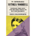 The Improbable Victoria Woodhull: Suffrage, Free Love, and the First Woman to Run for President