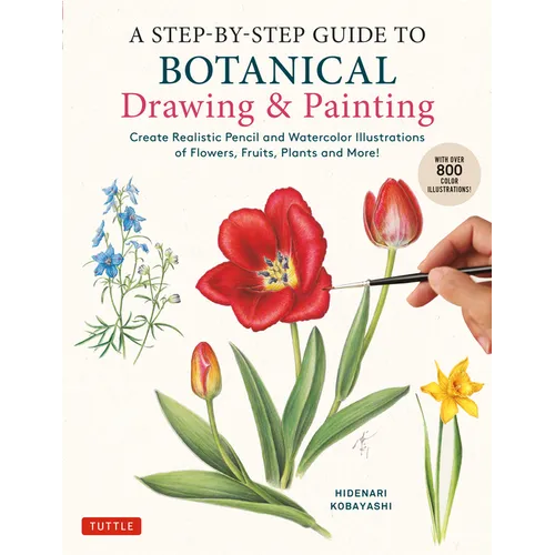 A Step-By-Step Guide to Botanical Drawing & Painting: Create Realistic Pencil and Watercolor Illustrations of Flowers, Fruits, Plants and More! (with