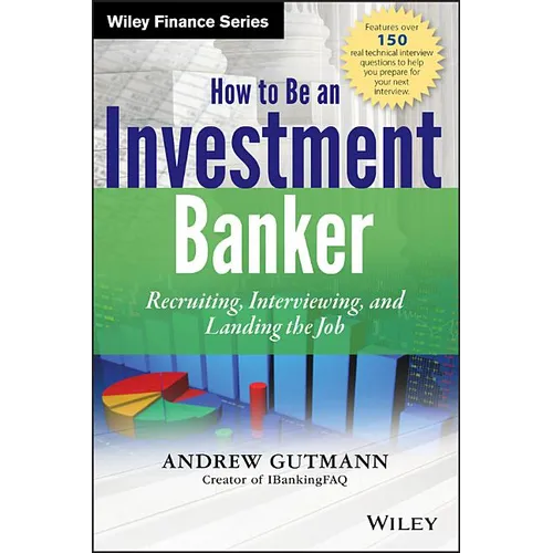 How to Be an Investment Banker, + Website: Recruiting, Interviewing, and Landing the Job