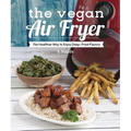 The Vegan Air Fryer: The Healthier Way to Enjoy Deep-Fried Flavors