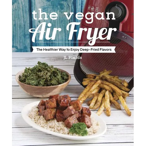 The Vegan Air Fryer: The Healthier Way to Enjoy Deep-Fried Flavors