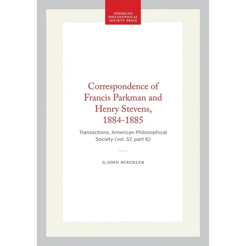 Correspondence of Francis Parkman and Henry Stevens, 1884-1885: Transactions, American Philosophical Society (Vol. 57, Part 6)