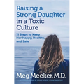 Raising a Strong Daughter in a Toxic Culture: 11 Steps to Keep Her Happy, Healthy, and Safe