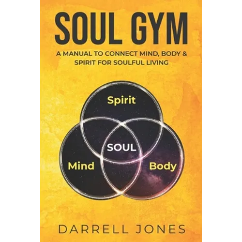 Soul Gym: A Manual for Soulful Living: Connecting Mind, Body & Spirit