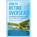How to Retire Overseas: Everything You Need to Know to Live Well (for Less) Abroad