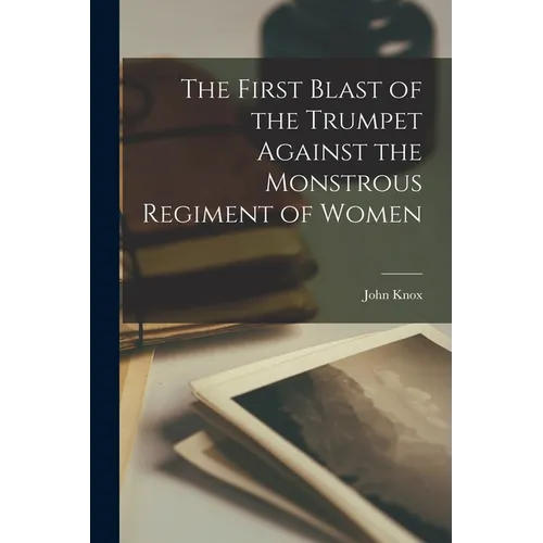The First Blast of the Trumpet Against the Monstrous Regiment of Women