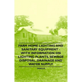 Farm Home Lighting and Sanitary Equipment - With Information on Lighting Plants, Sewage Disposal, Drainage and Water Supply
