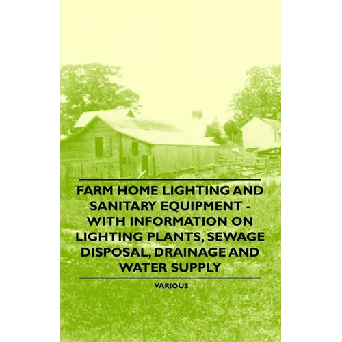 Farm Home Lighting and Sanitary Equipment - With Information on Lighting Plants, Sewage Disposal, Drainage and Water Supply