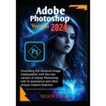 Adobe Photoshop Version 2024: Unraveling the Advance Image manipulation of the new version of Adobe Photo shop with AI assistance and other unique c