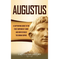 Augustus: A Captivating Guide to the First Emperor of Rome and How He Ruled the Roman Empire