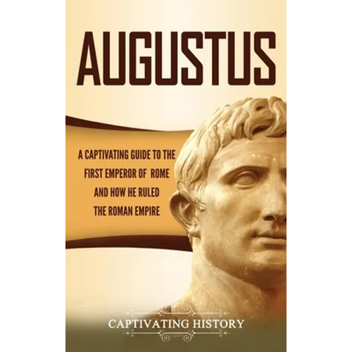 Augustus: A Captivating Guide to the First Emperor of Rome and How He Ruled the Roman Empire