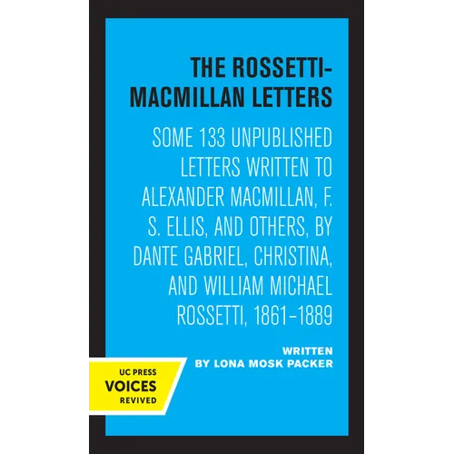 The Rossetti-MacMillan Letters: Some 133 Unpublished Letters Written to Alexander Macmillan, F. S. Ellis, and Others, by Dante Gabriel, Christina, and