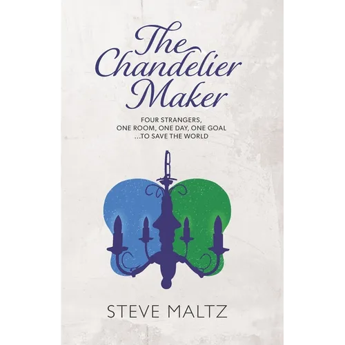 The Chandelier Maker: Four strangers, one room, one day, one goal ... to save the World