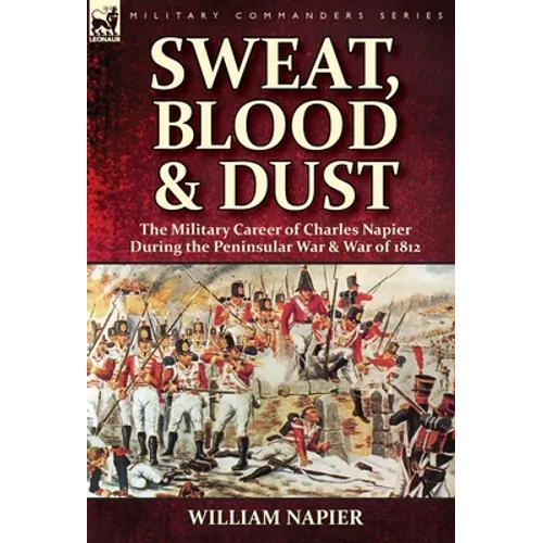 Sweat, Blood & Dust: the Military Career of Charles Napier during the Peninsular War & War of 1812