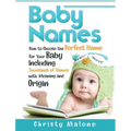 Baby Names: How to Choose the Perfect Name for Your Baby Including Thousands of Names with Meaning and Origin