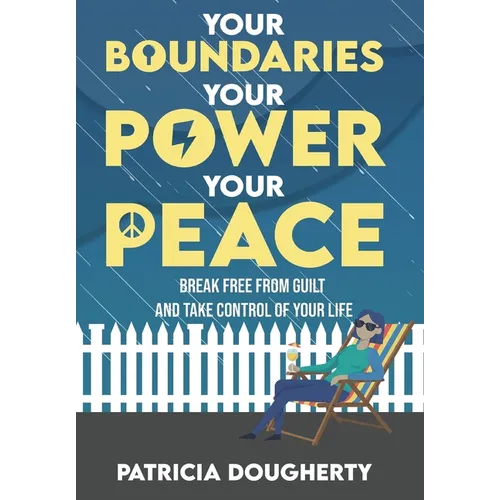 Your Boundaries, Your Power, Your Peace: Break Free From Guilt And Take Control Of Your Life