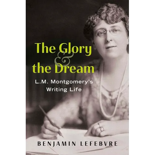 The Glory and the Dream: L.M. Montgomery's Writing Life