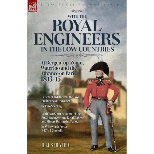 With the Royal Engineers in the Low Countries: At Bergen-op-Zoom, Waterloo and the Advance on Paris, 1813-15