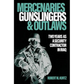 Mercenaries, Gunslingers, and Outlaws: Two Years as a Security Contractor in Iraq
