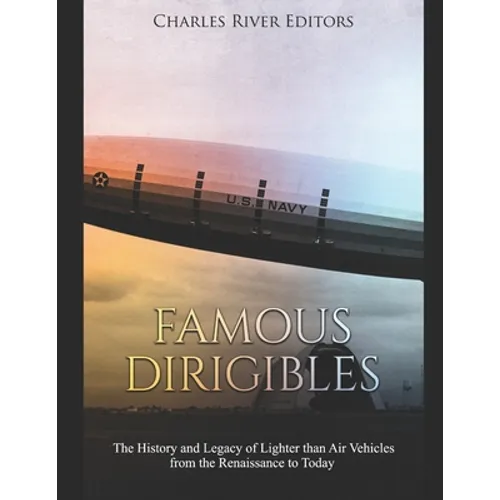 Famous Dirigibles: The History and Legacy of Lighter than Air Vehicles from the Renaissance to Today