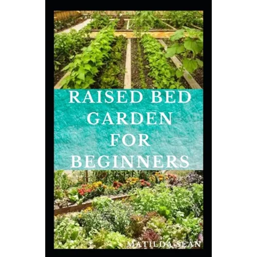 Raised Bed Garden for Beginners: Step by steps guides on how to start Raised bed garden for starters