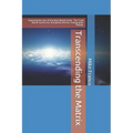 Transcending the Matrix: Exposing the Lies of the New World Order, Secret Societies, Scientism, Flat Earth, Mandela Effect, & Our Simulated Reality.