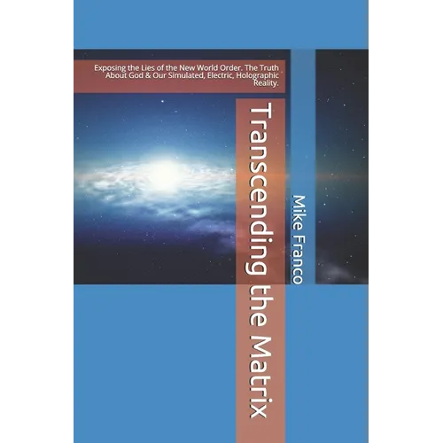 Transcending the Matrix: Exposing the Lies of the New World Order, Secret Societies, Scientism, Flat Earth, Mandela Effect, & Our Simulated Reality.