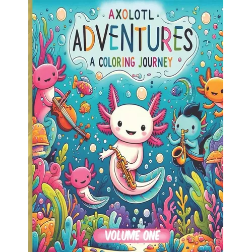 Axolotl Adventures: A Coloring Journey. (Volume 1): Exploring Magical Waters: Color Your Way Through the Enchanted World of Axolotls. Kids 4+ Ocean Wi
