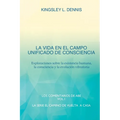 La Vida En El Campo Unificado de Consciencia: Exploraciones sobre la existencia humana, la consciencia y la evolución vibratoria