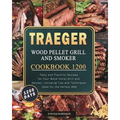 Traeger Wood Pellet Grill and Smoker Cookbook 1200: 1200 Days Tasty and Flavorful Recipes for Your Wood Pellet Grill and Smoker, Including Tips and Te