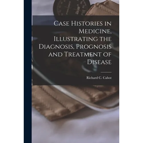 Case Histories in Medicine, Illustrating the Diagnosis, Prognosis and Treatment of Disease