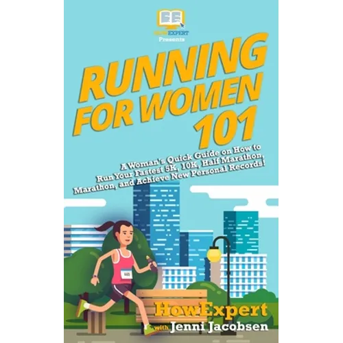 Running for Women 101: A Woman's Quick Guide on How to Run Your Fastest Race From the 5K to the Marathon