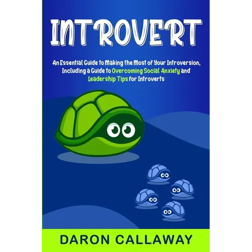 Introvert: An Essential Guide to Making the Most of Your Introversion, including a Guide to Overcoming Social Anxiety and Leadership Tips for Introver