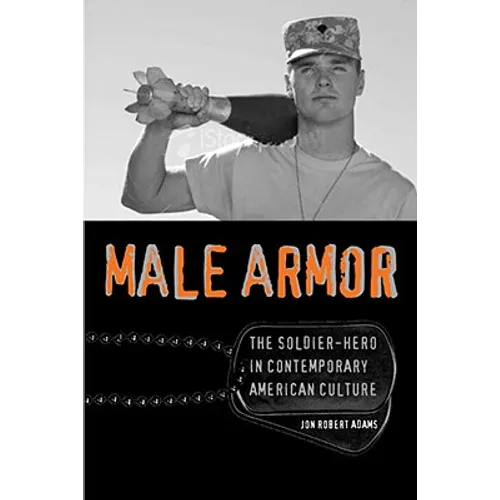 Male Armor: The Soldier-Hero in Contemporary American Culture
