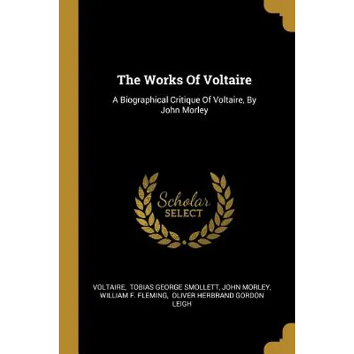 The Works Of Voltaire: A Biographical Critique Of Voltaire, By John Morley