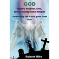 God, Mystery Religions, Cults, and the coming Global Religion: Unraveling the false gods from God!
